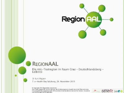 REGIONAAL Die AAL-Testregion im Raum Graz – Deutschlandsberg Leibnitz DI Kurt Majcen 7. e-Health Day Salzburg, 26. November 2015 © Copyright 2015 RegionAAL Konsortium Das Projekt RegionAAL wird im Rahmen des Förderpr