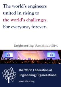 The world’s engineers united in rising to the world’s challenges. For everyone, forever.  Engineering Sustainability.