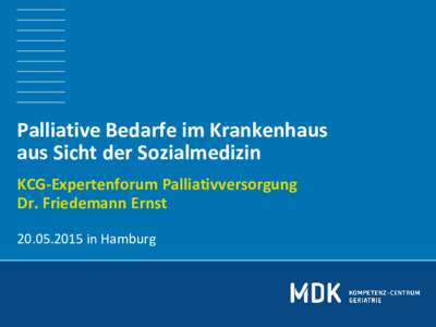 Palliative Bedarfe im Krankenhaus aus Sicht der Sozialmedizin KCG-Expertenforum Palliativversorgung Dr. Friedemann Ernstin Hamburg