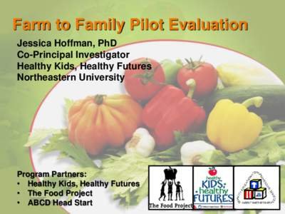 Farm to Family Pilot Evaluation Jessica Hoffman, PhD Co-Principal Investigator Healthy Kids, Healthy Futures Northeastern University