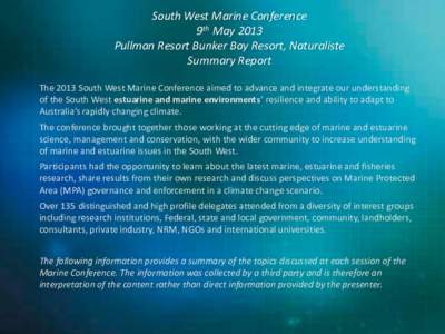 South West Marine Conference 9th May 2013 Pullman Resort Bunker Bay Resort, Naturaliste Summary Report The 2013 South West Marine Conference aimed to advance and integrate our understanding of the South West estuarine an