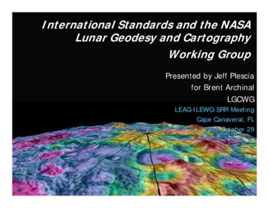 International Standards and the NASA Lunar Geodesy and Cartography Working Group Presented by Jeff Plescia for Brent Archinal LGCWG