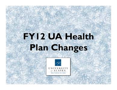 FY12 UA Health Plan Changes Cost of Health Care •  FY10 health care costs were $65 M  •  Le5 unchanged UA’s health plan costs would 