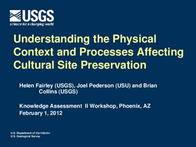 Understanding the Physical Context and Processes Affecting Cultural Site Preservation Helen Fairley (USGS), Joel Pederson (USU) and Brian Collins (USGS) Knowledge Assessment II Workshop, Phoenix, AZ