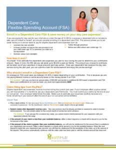 Dependent Care Flexible Spending Account (FSA) Enroll in a Dependent Care FSA & save money on your day care expenses! If you are paying for day care for your child who is under the age of 13 OR for a spouse or dependent 