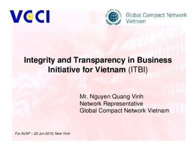 Integrity and Transparency in Business Initiative for Vietnam (ITBI) Mr. Nguyen Quang Vinh Network Representative Global Compact Network Vietnam