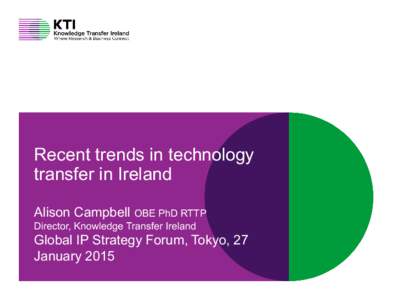 Connect at knowledgetransferireland.com  Recent trends in technology transfer in Ireland Alison Campbell OBE PhD RTTP Director, Knowledge Transfer Ireland