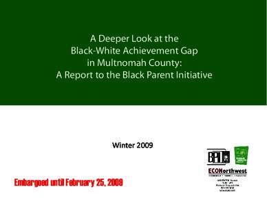 A Deeper Look at the Black-White Achievement Gap in Multnomah County: A Report to the Black Parent Initiative  Winter 2009