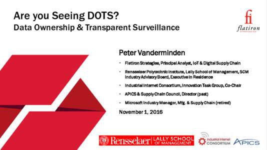 Are you Seeing DOTS? Data Ownership & Transparent Surveillance Peter Vanderminden •  Flatiron Strategies, Principal Analyst, IoT & Digital Supply Chain