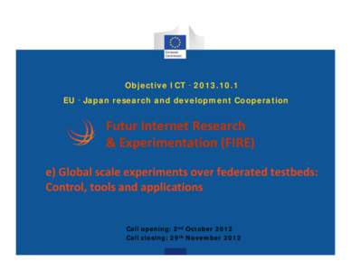 Objective ICT‐[removed]EU‐Japan research and development Cooperation Futur Internet Research  & Experimentation (FIRE) e) Global scale experiments over federated testbeds: 