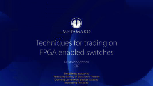 Techniques for trading on FPGA enabled switches Dr David Snowdon CTO Simplifying networks Reducing latency in Electronic Trading