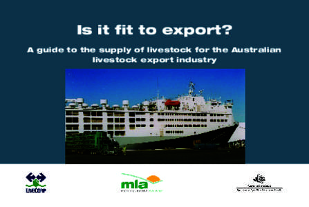 Is it fit to export? A guide to the supply of livestock for the Australian livestock export industry Is it fit to export? This guide was developed by Meat & Livestock Australia and LiveCorp, with the support of the Aust