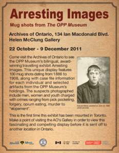 Archives of Ontario, 134 Ian Macdonald Blvd. Helen McClung Gallery 22 October - 9 December 2011 Come visit the Archives of Ontario to see the OPP Museum’s bilingual, awardwinning travelling exhibit Arresting Images. Th