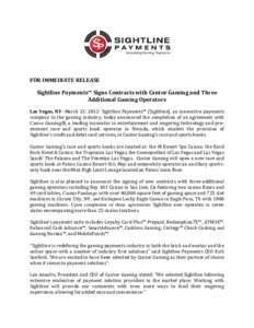 FOR IMMEDIATE RELEASE Sightline Payments™ Signs Contracts with Cantor Gaming and Three Additional Gaming Operators Las Vegas, NV- March 23, 2012- Sightline Payments™ (Sightline), an innovative payments company to the