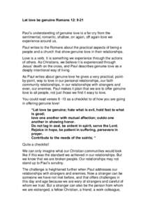 Let love be genuine Romans 12: 9-21  Paul’s understanding of genuine love is a far cry from the sentimental, romantic, shallow, on again, off again love we experience around us. Paul writes to the Romans about the prac