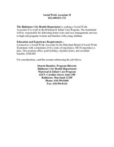 Social Work Associate II $42,600-$51,722 The Baltimore City Health Department is seeking a Social Work Associate II to work in the Maternal & Infant Care Program. The incumbent will be responsible for delivering home vis