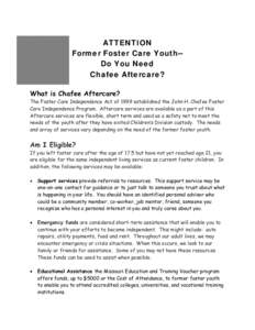 ATTENTION Former Foster Care Youth-Do You Need Chafee Aftercare? What is Chafee Aftercare?  The Foster Care Independence Act of 1999 established the John H. Chafee Foster