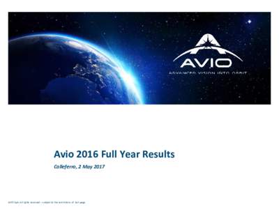 Avio 2016 Full Year Results Colleferro, 2 May 2017 AVIO SpA- All rights reserved – subject to the restrictions of last page.  Disclaimer