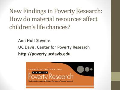 New Findings in Poverty Research: How do material resources affect children’s life chances? Ann Huff Stevens UC Davis, Center for Poverty Research http://poverty.ucdavis.edu