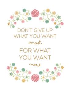 DON’T GIVE UP WHAT YOU WANT most  FOR WHAT