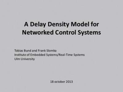 A Delay Density Model for Networked Control Systems Tobias Bund and Frank Slomka Insttute of Embedded Systems/Real-Time Systems Ulm University