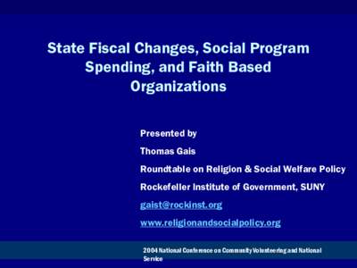 State Fiscal Changes, Social Program Spending, and Faith Based Organizations Presented by Thomas Gais Roundtable on Religion & Social Welfare Policy