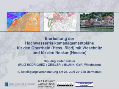 Erarbeitung der Hochwasserrisikomanagementpläne für den Oberrhein (Hess. Ried) mit Weschnitz und für den Neckar (Hessen) Dipl.-Ing. Peter Zeisler (RUIZ RODRIGUEZ + ZEISLER + BLANK, GbR, Wiesbaden)