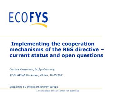 Implementing the cooperation mechanisms of the RES directive – current status and open questions Corinna Klessmann, Ecofys Germany RE-SHAPING Workshop, Vilnius, [removed]
