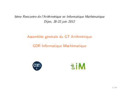 5ème Rencontre de l’Arithmétique en Informatique Mathématique Dijon, 20-22 juin 2012 Assemblée générale du GT Arithmétique GDR Informatique Mathématique