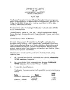 MINUTES OF THE MEETING OF THE MICHIGAN STATE UNIVERSITY BOARD OF TRUSTEES April 8, 2005 The Trustee Finance Committee and Trustee Policy Committee meetings were