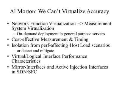 Al Morton: We Can’t Virtualize Accuracy • Network Function Virtualization => Measurement System Virtualization – On-demand deployment in general purpose servers  • Cost-effective Measurement & Timing
