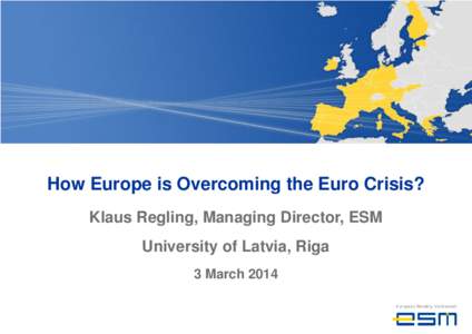 How Europe is Overcoming the Euro Crisis? Klaus Regling, Managing Director, ESM University of Latvia, Riga 3 March 2014  Eight reasons for the sovereign debt crisis