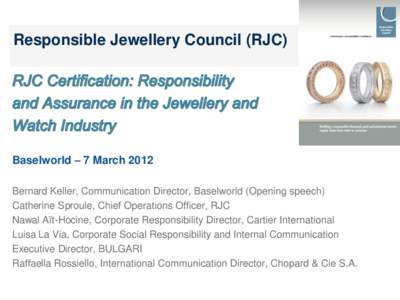 Responsible Jewellery Council (RJC)  Baselworld – 7 March 2012 Bernard Keller, Communication Director, Baselworld (Opening speech) Catherine Sproule, Chief Operations Officer, RJC Nawal Aït-Hocine, Corporate Responsib