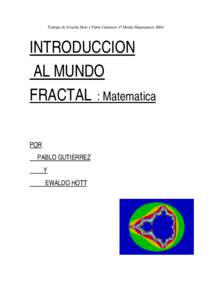 Trabajo de Ewaldo Hott y Pablo Gutierrez 4º Medio MatematicoINTRODUCCION AL MUNDO FRACTAL : Matematica POR