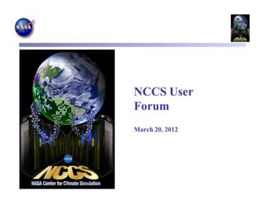 NCCS User Forum March 20, 2012 Agenda – March 20, 2012 •  Welcome & Introduction (Lynn Parnell)