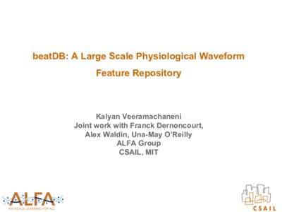 beatDB: A Large Scale Physiological Waveform Feature Repository Kalyan Veeramachaneni Joint work with Franck Dernoncourt, Alex Waldin, Una-May O’Reilly