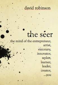 The Seer the mind of the entrepreneur, artist, visionary, innovator, seeker, learner, leader, creator...you David Robinson This book is for sale at http://leanpub.com/theseer