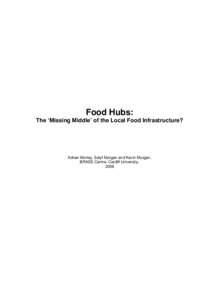 Food Hubs: The ‘Missing Middle’ of the Local Food Infrastructure? Adrian Morley, Selyf Morgan and Kevin Morgan, BRASS Centre, Cardiff University, 2008