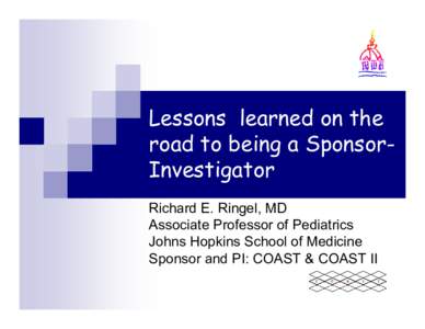 Lessons learned on the road to being a SponsorInvestigator Richard E. Ringel, MD Associate Professor of Pediatrics Johns Hopkins School of Medicine Sponsor and PI: COAST & COAST II