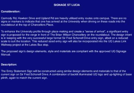 SIGNAGE ST LUCIA Consideration: Carmody Rd, Hawken Drive and Upland Rd are heavily utilised entry routes onto campus. There are no signs or markers to indicate that one has arrived at the University when driving on these