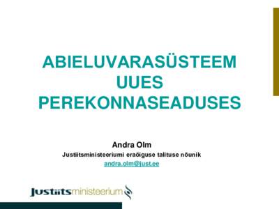 ABIELUVARASÜSTEEM UUES PEREKONNASEADUSES Andra Olm Justiitsministeeriumi eraõiguse talituse nõunik [removed]