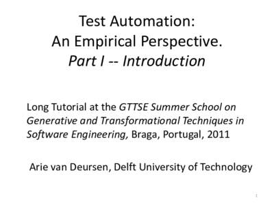Test Automation: An Empirical Perspective. Part I -- Introduction Long Tutorial at the GTTSE Summer School on Generative and Transformational Techniques in Software Engineering, Braga, Portugal, 2011