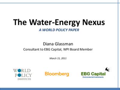 The Water-Energy Nexus A WORLD POLICY PAPER Diana Glassman Consultant to EBG Capital, WPI Board Member March 15, 2011