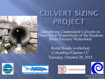 Identifying Undersized Culverts in Three Focal Watersheds of the Hudson River Estuary Watershed Rural Roads workshop Columbia/Greene CC Tuesday, October 29, 2013