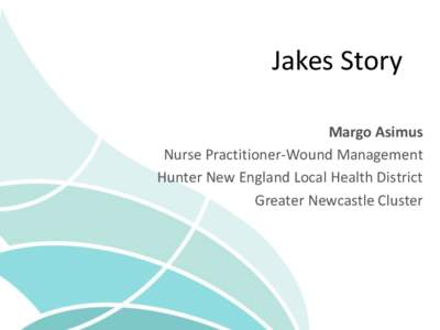 Jakes Story Margo Asimus Nurse Practitioner-Wound Management Hunter New England Local Health District Greater Newcastle Cluster
