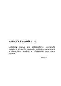 METODICKÝ MANUÁL č. 15 Metodický manuál pre zabezpečenie centrálneho prepojenia konverzie, evidencie, archivácie, spracovania a prezentácie objektov a následného spracovania obsahu Verzia 2.0