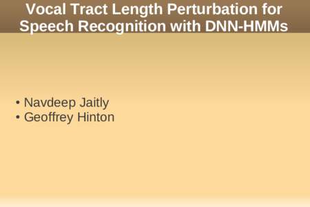 Vocal Tract Length Perturbation for Speech Recognition with DNN-HMMs Navdeep Jaitly ● Geoffrey Hinton ●