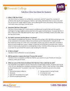 Talk One-2-One Fact Sheet for Students 1. What is Talk One-2-One? Talk One-2-One is a resource for confidential, convenient, and 24/7 support for a number of problems that may be challenging your health or well-being. We