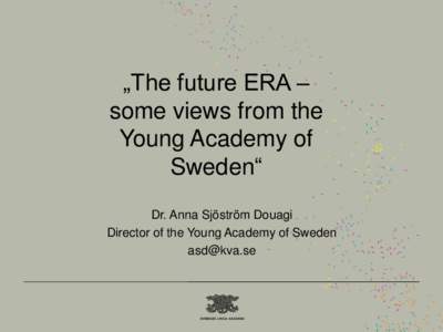 „The future ERA – some views from the Young Academy of Sweden“ Dr. Anna Sjöström Douagi Director of the Young Academy of Sweden