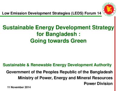 Low Emission Development Strategies (LEDS) Forum 14  Sustainable Energy Development Strategy for Bangladesh : Going towards Green